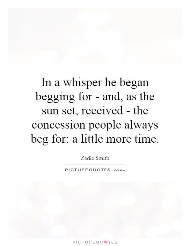 In a whisper he began begging for - and, as the sun set, received - the concession people always beg for: a little more time Picture Quote #1