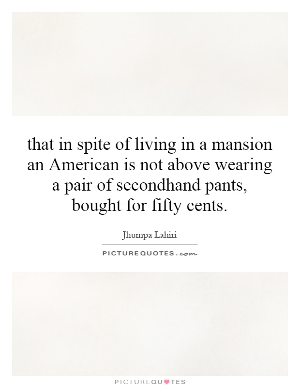 that in spite of living in a mansion an American is not above wearing a pair of secondhand pants, bought for fifty cents Picture Quote #1