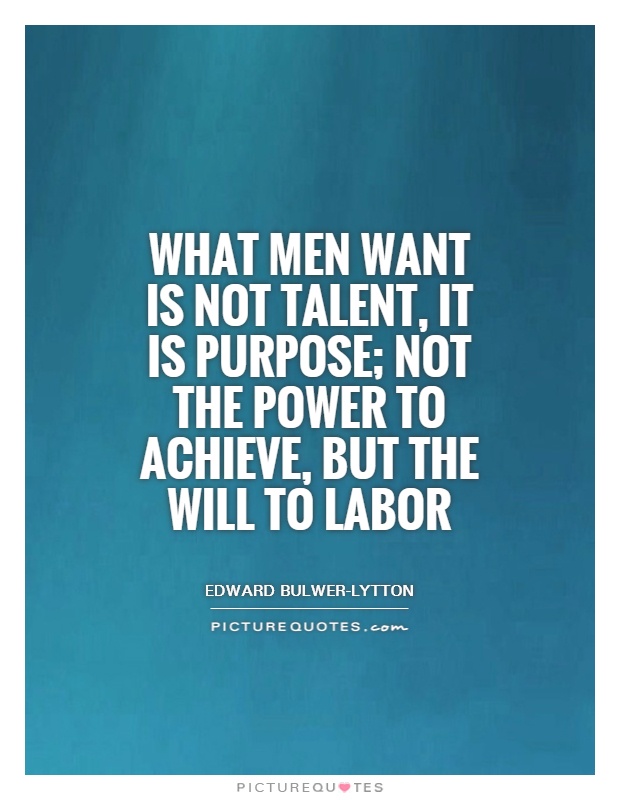 What men want is not talent, it is purpose; not the power to achieve, but the will to labor Picture Quote #1