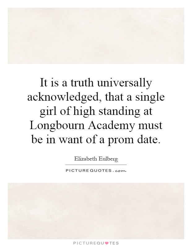 It is a truth universally acknowledged, that a single girl of high standing at Longbourn Academy must be in want of a prom date Picture Quote #1