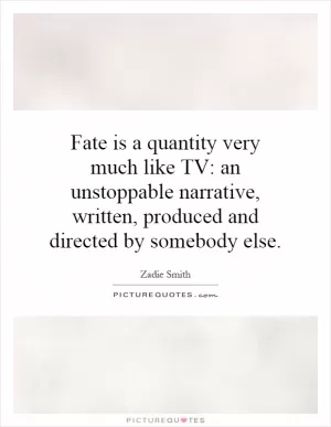 Fate is a quantity very much like TV: an unstoppable narrative, written, produced and directed by somebody else Picture Quote #1