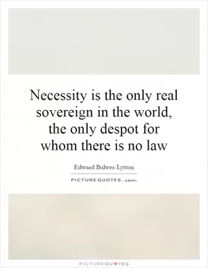 Necessity is the only real sovereign in the world, the only despot for whom there is no law Picture Quote #1
