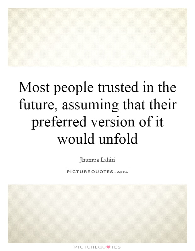Most people trusted in the future, assuming that their preferred version of it would unfold Picture Quote #1