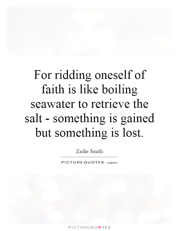 For ridding oneself of faith is like boiling seawater to retrieve the salt - something is gained but something is lost Picture Quote #1