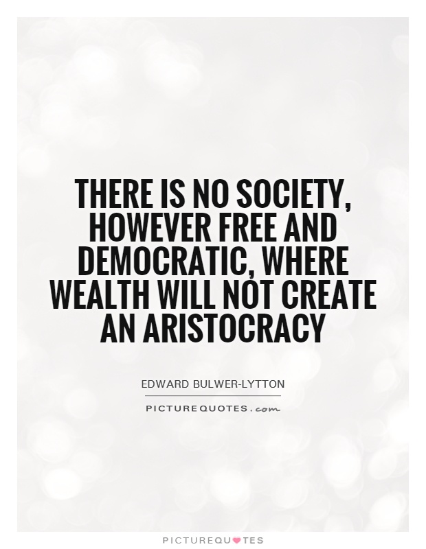 There is no society, however free and democratic, where wealth will not create an aristocracy Picture Quote #1