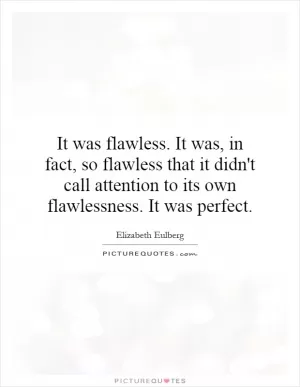 It was flawless. It was, in fact, so flawless that it didn't call attention to its own flawlessness. It was perfect Picture Quote #1