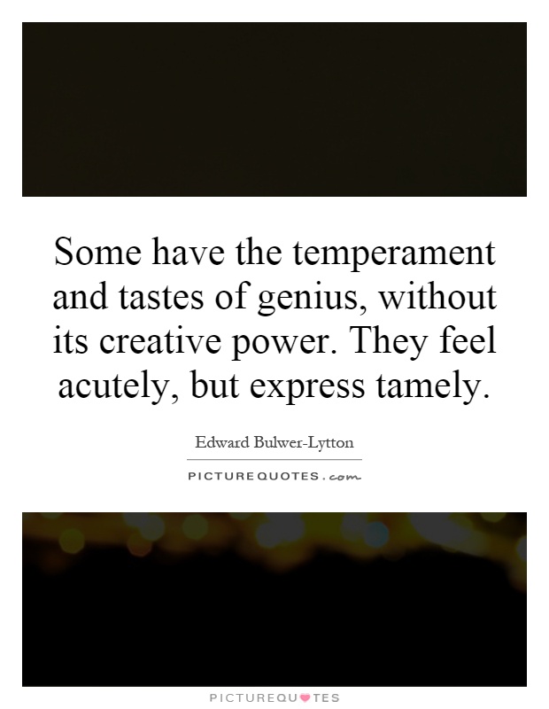 Some have the temperament and tastes of genius, without its creative power. They feel acutely, but express tamely Picture Quote #1