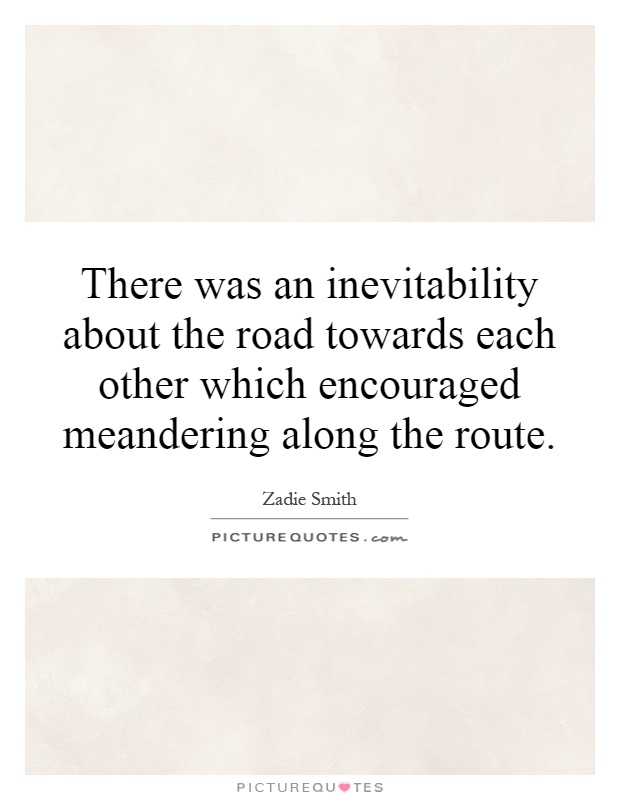 There was an inevitability about the road towards each other which encouraged meandering along the route Picture Quote #1