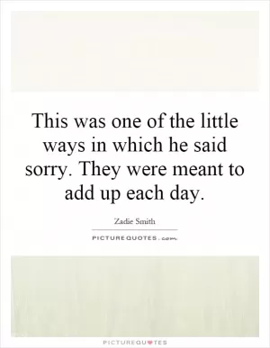 This was one of the little ways in which he said sorry. They were meant to add up each day Picture Quote #1