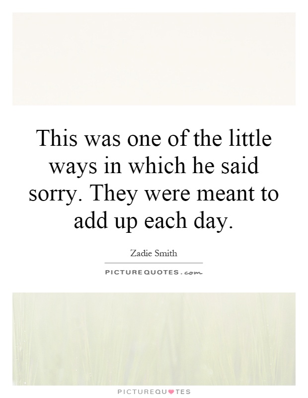 This was one of the little ways in which he said sorry. They were meant to add up each day Picture Quote #1