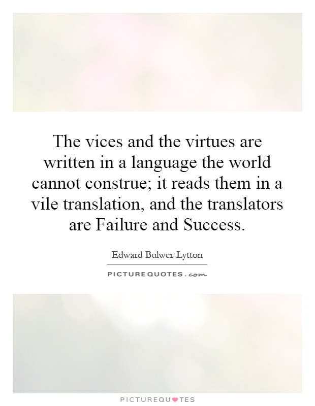 The vices and the virtues are written in a language the world cannot construe; it reads them in a vile translation, and the translators are Failure and Success Picture Quote #1