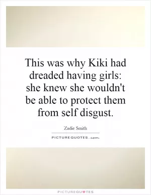 This was why Kiki had dreaded having girls: she knew she wouldn't be able to protect them from self disgust Picture Quote #1