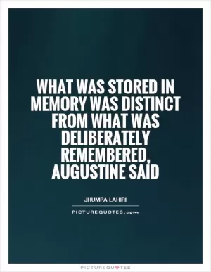 What was stored in memory was distinct from what was deliberately remembered, Augustine said Picture Quote #1