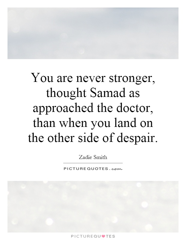 You are never stronger, thought Samad as approached the doctor, than when you land on the other side of despair Picture Quote #1