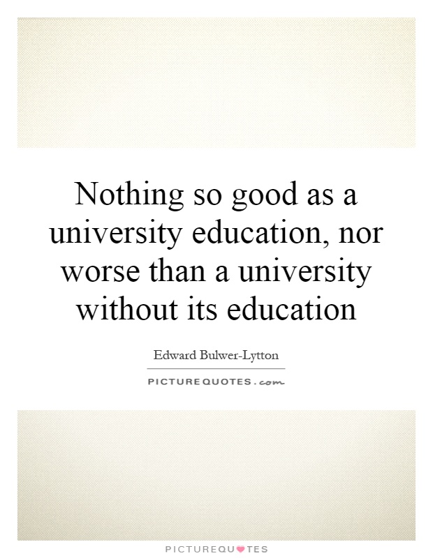 Nothing so good as a university education, nor worse than a university without its education Picture Quote #1