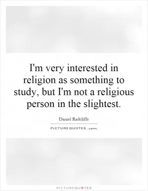 I'm very interested in religion as something to study, but I'm not a religious person in the slightest Picture Quote #1