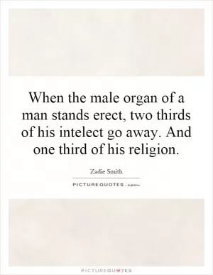 When the male organ of a man stands erect, two thirds of his intelect go away. And one third of his religion Picture Quote #1