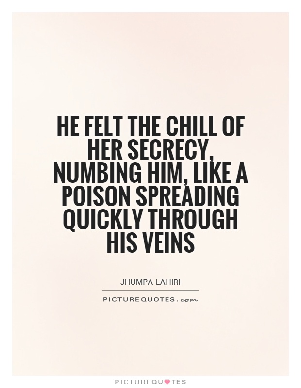 He felt the chill of her secrecy, numbing him, like a poison spreading quickly through his veins Picture Quote #1