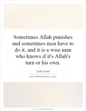 Sometimes Allah punishes and sometimes men have to do it, and it is a wise man who knows if it's Allah's turn or his own Picture Quote #1