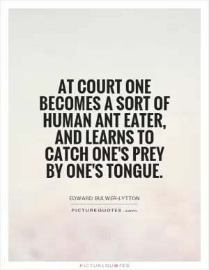 At court one becomes a sort of human ant eater, and learns to catch one's prey by one's tongue Picture Quote #1