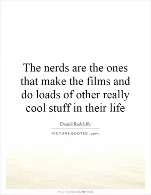 The nerds are the ones that make the films and do loads of other really cool stuff in their life Picture Quote #1