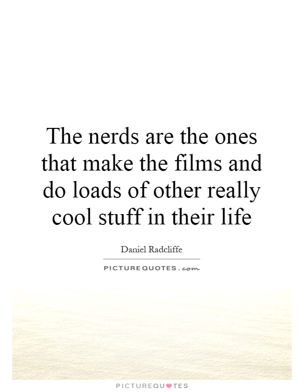 The nerds are the ones that make the films and do loads of other really cool stuff in their life Picture Quote #1