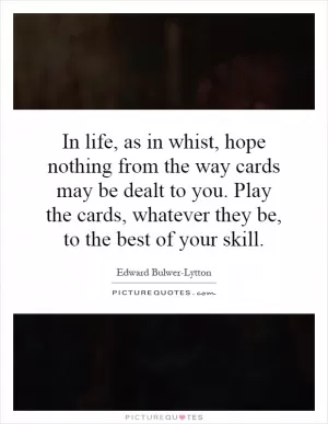 In life, as in whist, hope nothing from the way cards may be dealt to you. Play the cards, whatever they be, to the best of your skill Picture Quote #1
