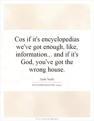 Cos if it's encyclopedias we've got enough, like, information... and if it's God, you've got the wrong house Picture Quote #1