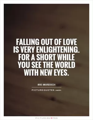 Falling out of love is very enlightening. For a short while you see the world with new eyes Picture Quote #1