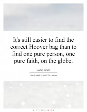It's still easier to find the correct Hoover bag than to find one pure person, one pure faith, on the globe Picture Quote #1