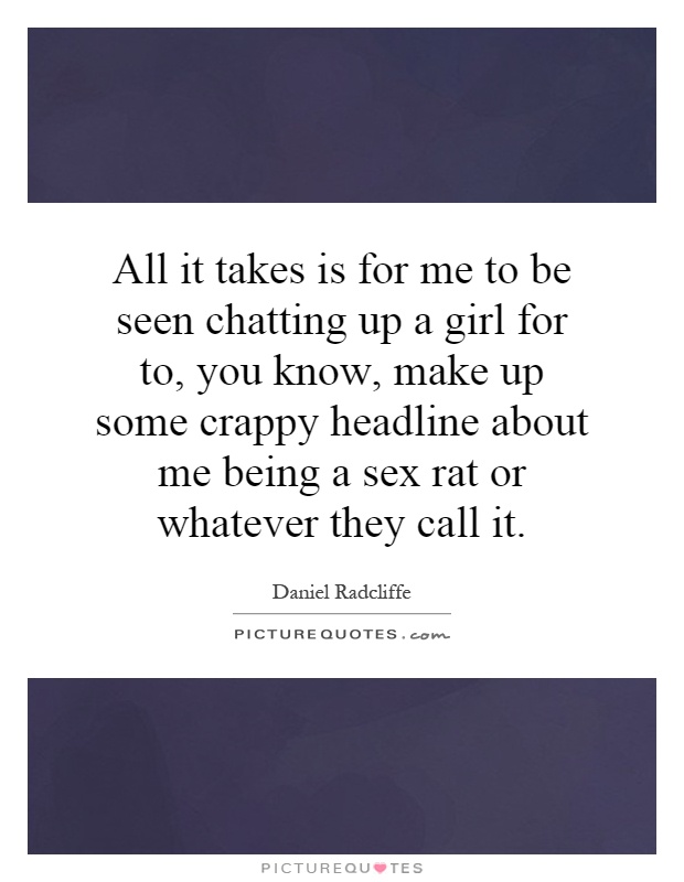 All it takes is for me to be seen chatting up a girl for to, you know, make up some crappy headline about me being a sex rat or whatever they call it Picture Quote #1