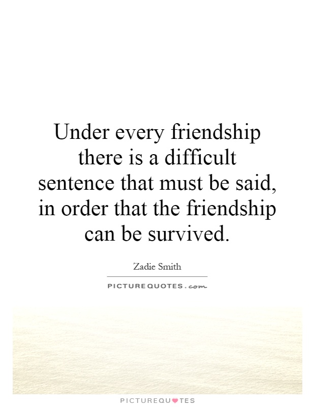Under every friendship there is a difficult sentence that must be said, in order that the friendship can be survived Picture Quote #1
