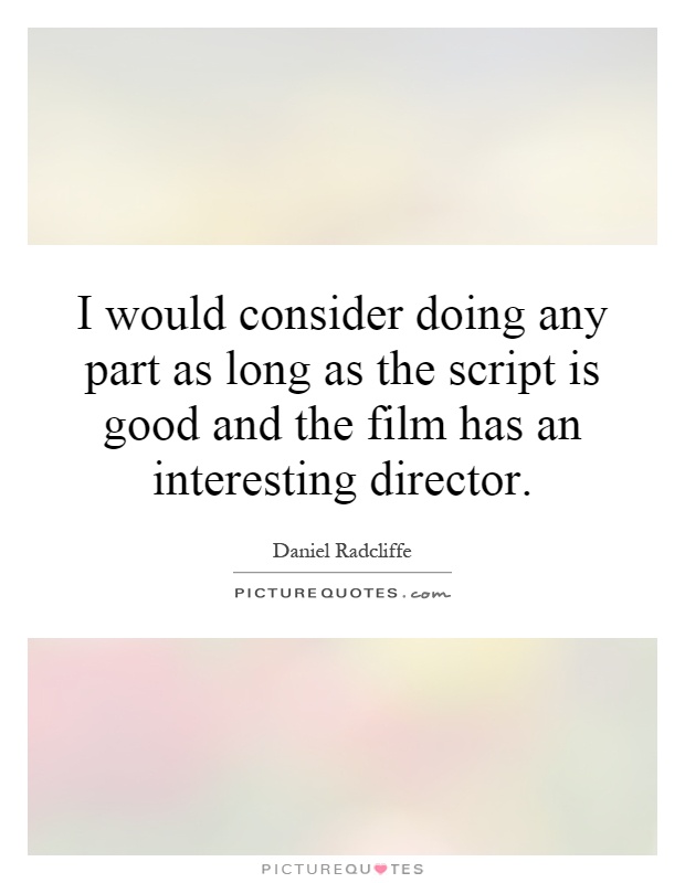 I would consider doing any part as long as the script is good and the film has an interesting director Picture Quote #1