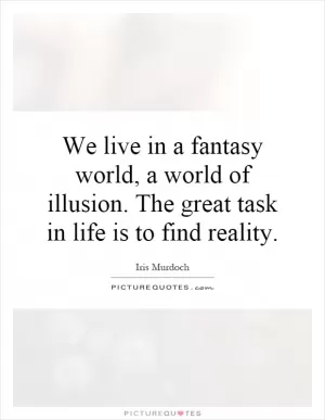 We live in a fantasy world, a world of illusion. The great task in life is to find reality Picture Quote #1