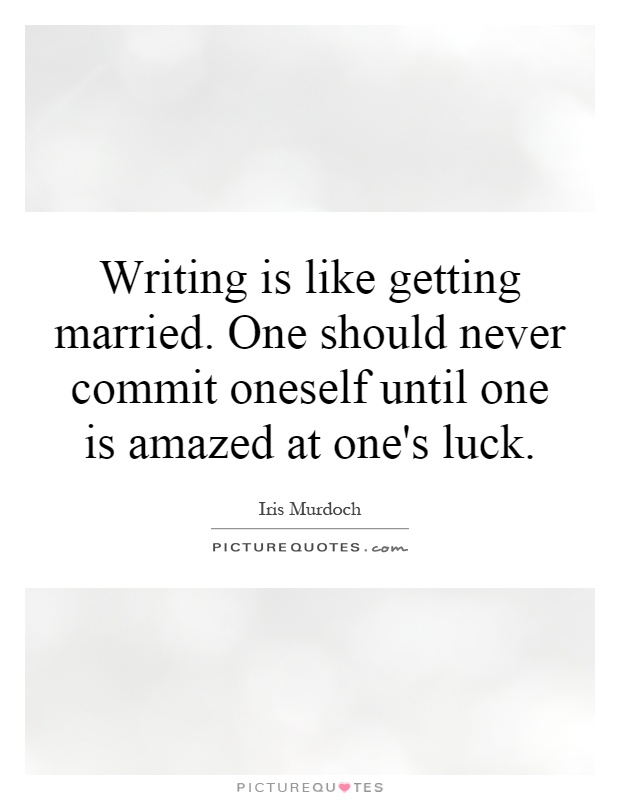 Writing is like getting married. One should never commit oneself until one is amazed at one's luck Picture Quote #1