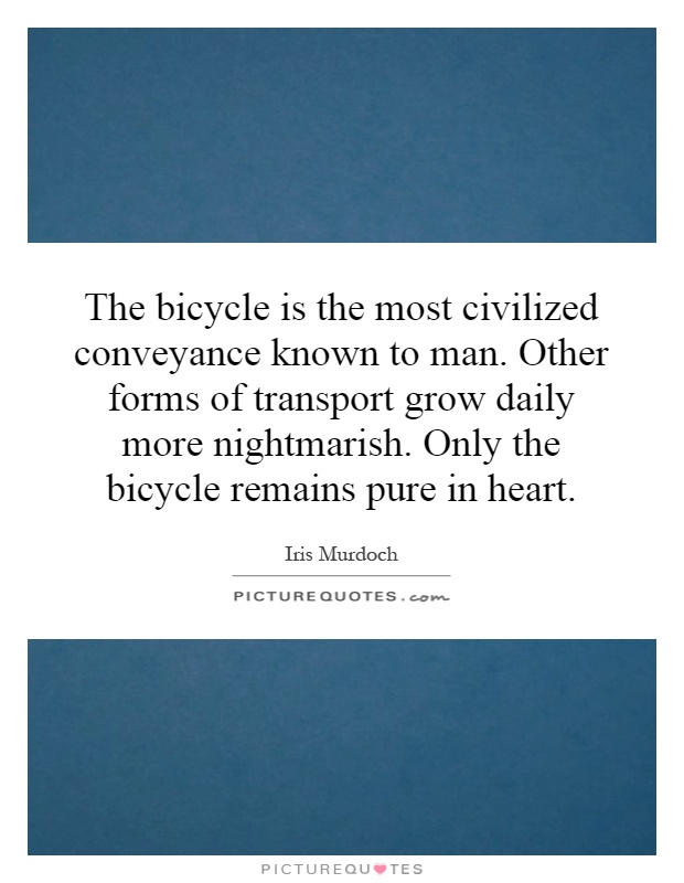 The bicycle is the most civilized conveyance known to man. Other forms of transport grow daily more nightmarish. Only the bicycle remains pure in heart Picture Quote #1