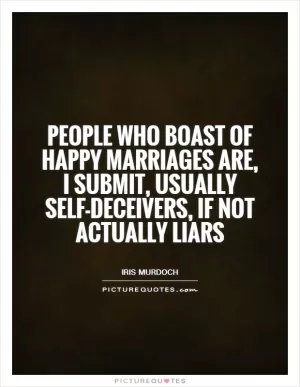 People who boast of happy marriages are, I submit, usually self-deceivers, if not actually liars Picture Quote #1