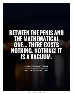 Between the penis and the mathematical one... There exists nothing. Nothing! It is a vacuum Picture Quote #1