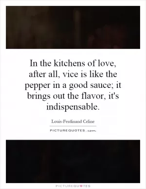 In the kitchens of love, after all, vice is like the pepper in a good sauce; it brings out the flavor, it's indispensable Picture Quote #1