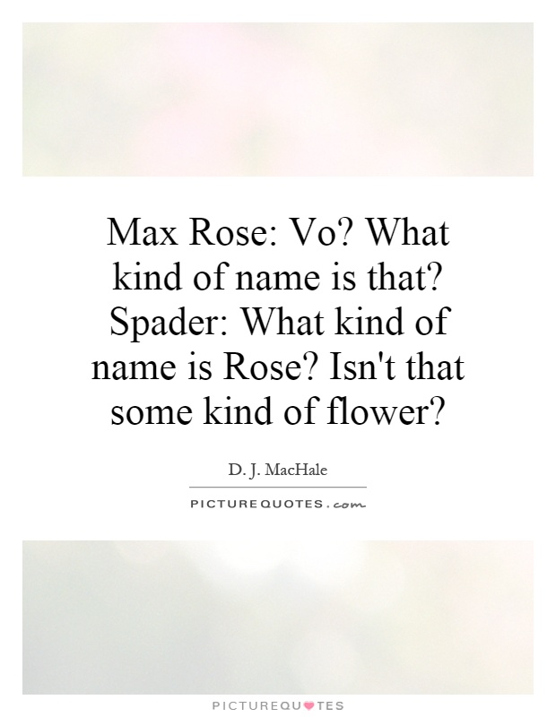 Max Rose: Vo? What kind of name is that? Spader: What kind of name is Rose? Isn't that some kind of flower? Picture Quote #1
