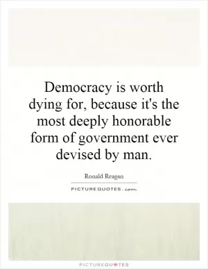 Democracy is worth dying for, because it's the most deeply honorable form of government ever devised by man Picture Quote #1