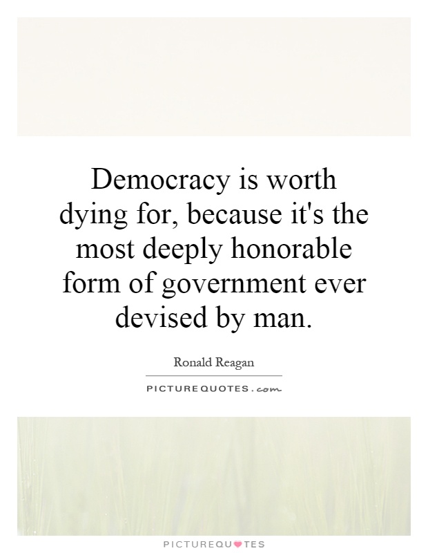 Democracy is worth dying for, because it's the most deeply honorable form of government ever devised by man Picture Quote #1