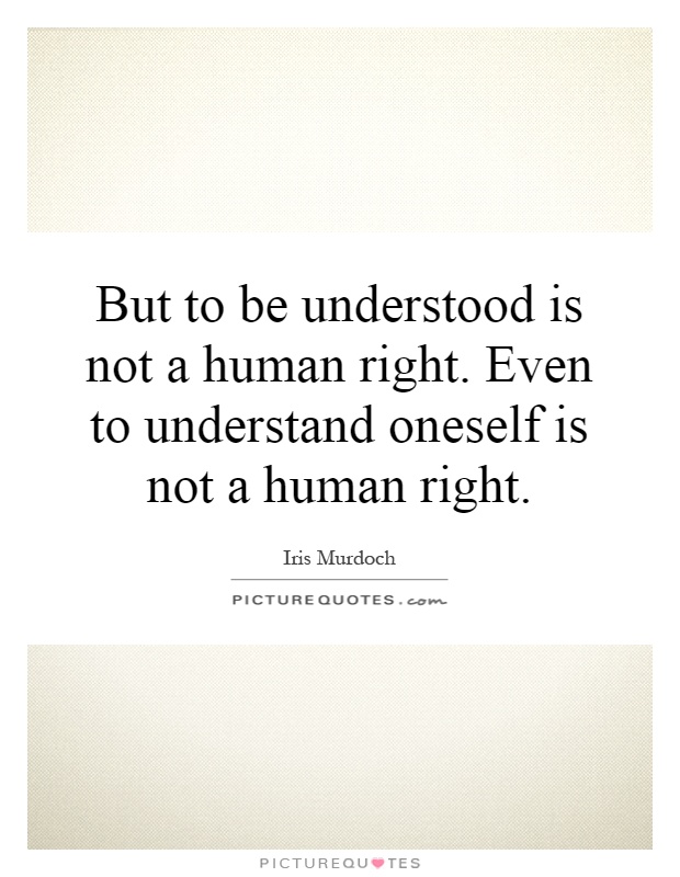 But to be understood is not a human right. Even to understand oneself is not a human right Picture Quote #1