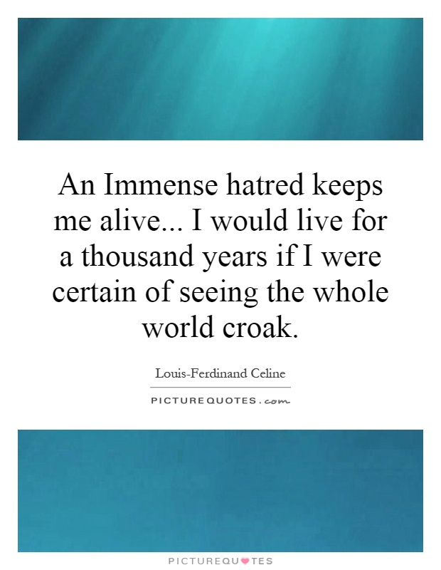 An Immense hatred keeps me alive... I would live for a thousand years if I were certain of seeing the whole world croak Picture Quote #1
