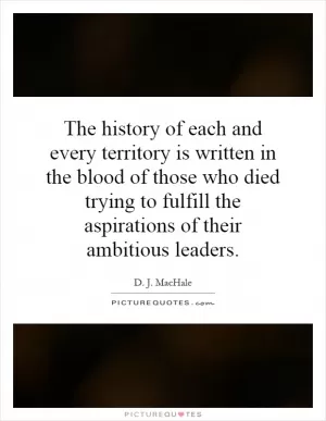 The history of each and every territory is written in the blood of those who died trying to fulfill the aspirations of their ambitious leaders Picture Quote #1