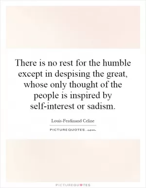 There is no rest for the humble except in despising the great, whose only thought of the people is inspired by self-interest or sadism Picture Quote #1