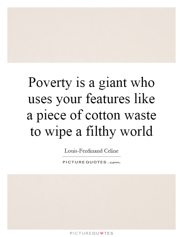 Poverty is a giant who uses your features like a piece of cotton waste to wipe a filthy world Picture Quote #1