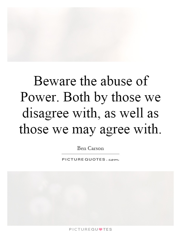 Beware the abuse of Power. Both by those we disagree with, as well as those we may agree with Picture Quote #1