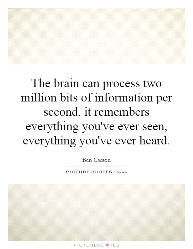 The brain can process two million bits of information per second. it remembers everything you've ever seen, everything you've ever heard Picture Quote #1