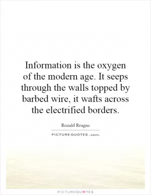 Information is the oxygen of the modern age. It seeps through the walls topped by barbed wire, it wafts across the electrified borders Picture Quote #1